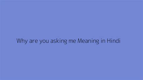 that's why i asked you meaning in hindi|Why are you asking me meaning in Hindi .